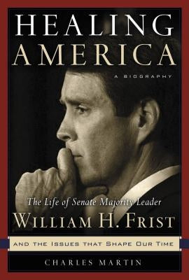 Healing America: The Life of Senate Majority Leader William H. First, M.D. by Martin, Charles