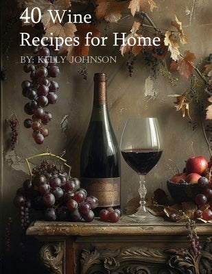 40 Wine Recipes for Home by Johnson, Kelly