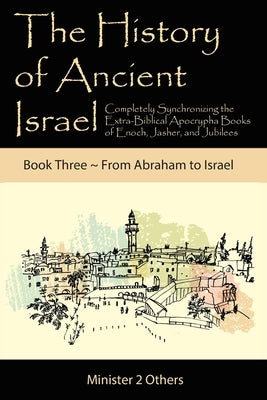 The History of Ancient Israel: Completely Synchronizing the Extra-Biblical Apocrypha Books of Enoch, Jasher, and Jubilees: Book 3 From Abraham to Isr by Lilburn, Ahava