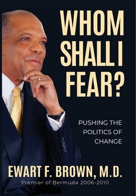 Whom Shall I Fear?: Pushing the Politics of Change by Brown, Ewart Frederick