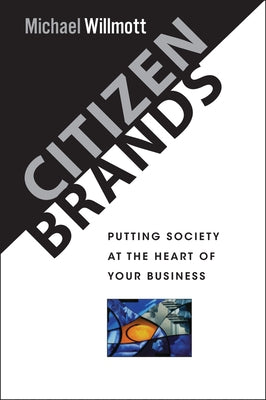 Citizen Brands: Putting Society at the Heart of Your Business by Willmott, Michael