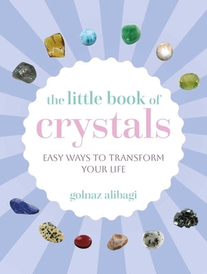 The Little Book of Crystals: Easy Ways to Transform Your Life by Alibagi, Golnaz