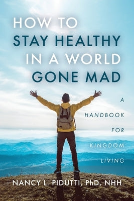 How to Stay Healthy in a World Gone Mad: A Handbook for Kingdom Living by Pidutti, Nhh