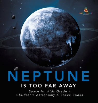 Neptune Is Too Far Away Space for Kids Grade 4 Children's Astronomy & Space Books by Baby Professor