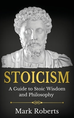 Stoicism: A Guide to Stoic Wisdom and Philosophy by Roberts, Mark