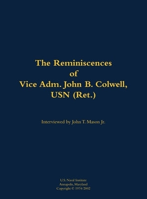 The Reminiscences of Vice Adm. John B. Colwell, USN (Ret.): 1909-2008 by Colwell, John B.