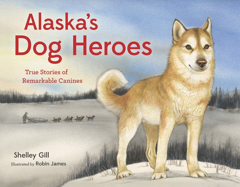 Alaska's Dog Heroes: True Stories of Remarkable Canines by Gill, Shelley
