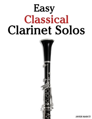 Easy Classical Clarinet Solos: Featuring music of Bach, Mozart, Beethoven, Vivaldi and Other Composers by MarcÃ³, Javier