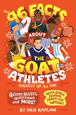 96 Facts about the G.O.A.T. Athletes (Greatest of All Time): Quizzes, Quotes, Questions, and More! with Bonus Journal Pages for Writing! by Kaplan, Arie