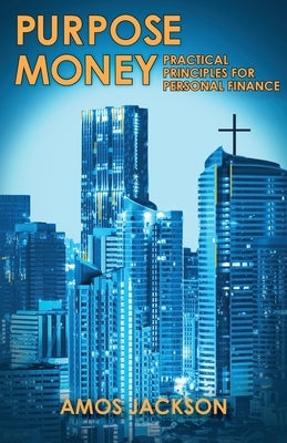 Purpose Money: Practical Principles for Personal Finance by Jackson, Amos