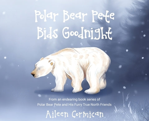 Polar Bear Pete Bids Good Night: From an endearing book series on Polar Bear Pete and His Furry True North Friends by Cormican, Aileen