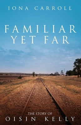 Familiar Yet Far: The Story of Oisin Kelly by Carroll, Iona