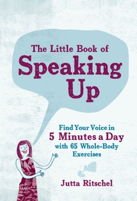 The Little Book of Speaking Up: Find Your Voice in 5 Minutes a Day with 65 Whole-Body Exercises by Ritschel, Jutta