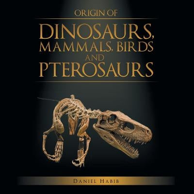 Origin of Dinosaurs, Mammals, Birds and Pterosaurs by Habib, Daniel