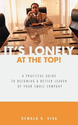 It's Lonely at the Top!: A Practical Guide to Becoming a Better Leader of Your Small Company by Viva, Oswald R.
