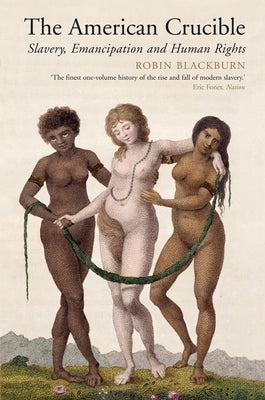 The American Crucible: Slavery, Emancipation And Human Rights by Blackburn, Robin