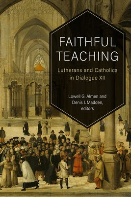 Faithful Teaching: Lutherans and Catholics in Dialogue XII by Almen, Lowell G.