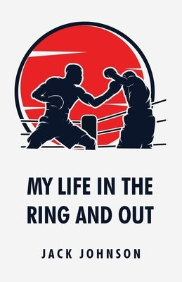 My Life in the Ring and Out: Jack Johnson by Jack Johnson