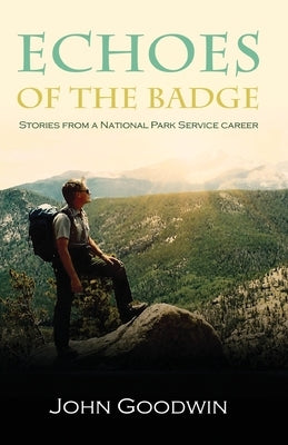 Echoes of the Badge: Stories From a National Park Service Career by Goodwin, John