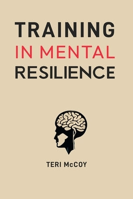 Training in Mental Resilience: Building Strength to Thrive in Adversity (2024 Guide for Beginners) by McCoy, Teri