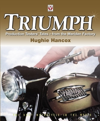 Triumph Production Testers' Tales: - From the Meriden Factory by Hancox