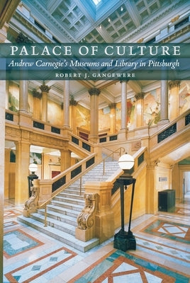 Palace of Culture: Andrew Carnegie's Museums and Library in Pittsburgh by Gangewere, Robert