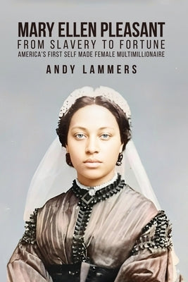 Mary Ellen Pleasant: From Slavery to Fortune America's First Self Made Female Multimillionaire by Lammers, Andy