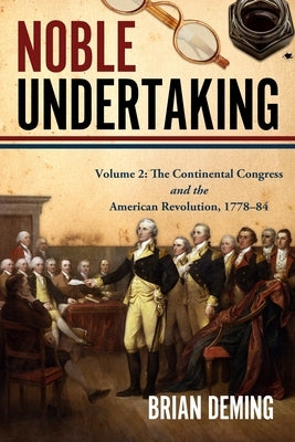 Noble Undertaking: Volume 2: The Continental Congress and the American Revolution, 1778-84 by Deming, Brian