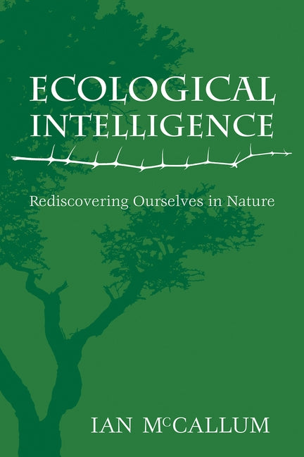 Ecological Intelligence: Rediscovering Ourselves in Nature by McCallum, Ian