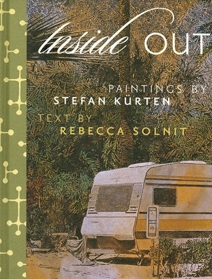 Inside Out: Art by Stefan Kurten & Essay by Rebecca Solnit by Solnit, Rebecca