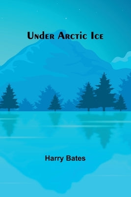 Under Arctic Ice by Harry Bates