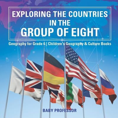 Exploring the Countries in the Group of Eight - Geography for Grade 6 Children's Geography & Culture Books by Baby Professor