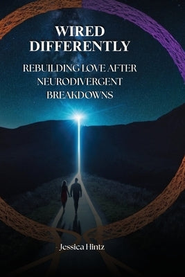 Wired Differently: Rebuilding Love After Neurodivergent Breakdowns by Hintz, Jessica