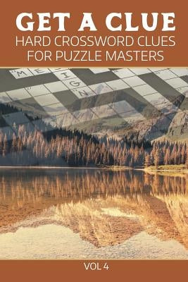 Get A Clue: Hard Crossword Clues For Puzzle Masters Vol 4 by Speedy Publishing LLC