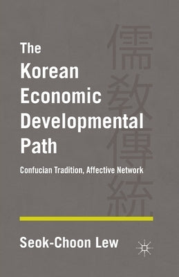 The Korean Economic Developmental Path: Confucian Tradition, Affective Network by Lew, S.