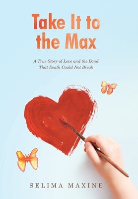 Take It to the Max: A True Story of Love and the Bond That Death Could Not Break by Maxine, Selima