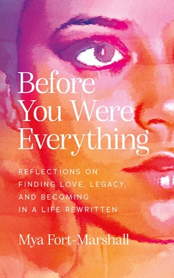 Before You Were Everything: Reflections on Finding Love, Legacy, and Becoming in a Life Rewritten by Fort-Marshall, Mya