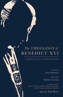 The Theology of Benedict XVI: A Protestant Appreciation by Perry, Tim