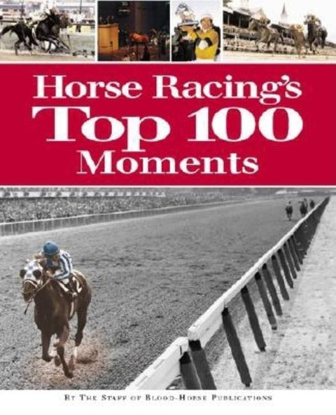 Horse Racing's Top 100 Moments by Staff of Blood-Horse Publications