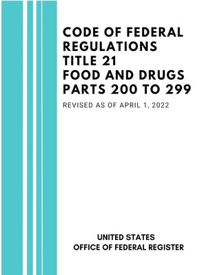 Code of Federal Regulations Title 21 Food and Drugs Parts 200 to 299, Revised as of April 1, 2022 by Federal Register, United States