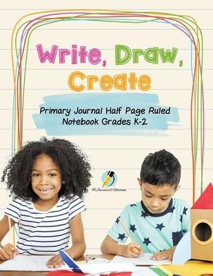 Write, Draw, Create Primary Journal Half Page Ruled Notebook Grades K-2 by Journals and Notebooks