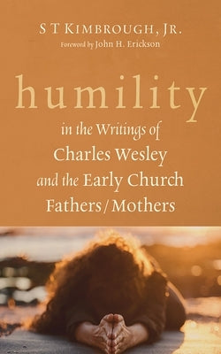 Humility in the Writings of Charles Wesley and the Early Church Fathers/Mothers by Kimbrough, S. T.