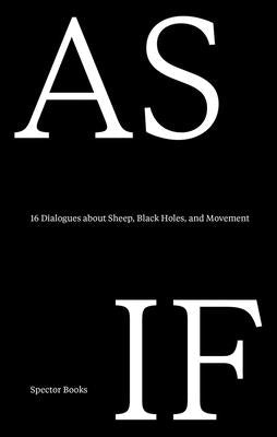 As If: 16 Dialogues about Sheep, Black Holes, and Movement: A Lungomare Reader by Burtscher, Angelika