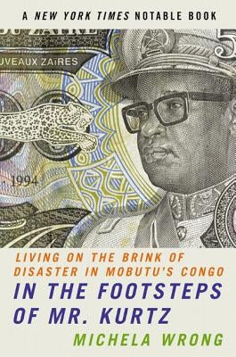 In the Footsteps of Mr. Kurtz: Living on the Brink of Disaster in Mobutu's Congo by Wrong, Michela