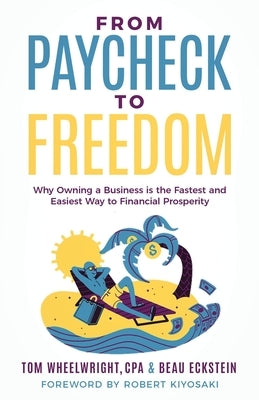 From Paycheck to Freedom: Why Owning a Business Is the Fastest and Easiest Way to Financial Prosperity by Wheelwright, Tom