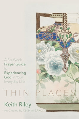 Thin Places: A Six-Week Prayer Guide for Experiencing God in Your Everyday Life by Riley, Keith