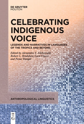 Celebrating Indigenous Voice: Legends and Narratives in Languages of the Tropics and Beyond by Aikhenvald, Alexandra Y.
