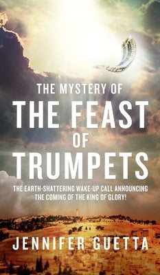 The Mystery of the Feast of Trumpets: The earth-shattering wake-up call announcing the coming of the King of Glory! by Guetta, Jennifer
