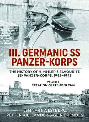 III. Germanic SS Panzer-Korps. the History of Himmler's Favourite Ss-Panzer-Korps, 1943-1945, Volume 1: Creation - September 1944 by Westberg, Lennart