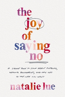 The Joy of Saying No: A Simple Plan to Stop People Pleasing, Reclaim Boundaries, and Say Yes to the Life You Want by Lue, Natalie